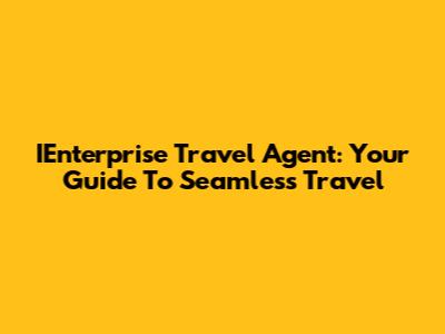 IEnterprise Travel Agent: Your Guide To Seamless Travel
