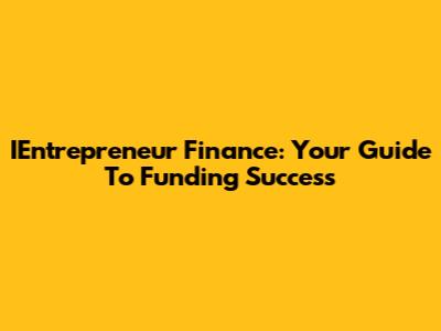 IEntrepreneur Finance: Your Guide To Funding Success