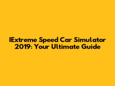 IExtreme Speed Car Simulator 2019: Your Ultimate Guide