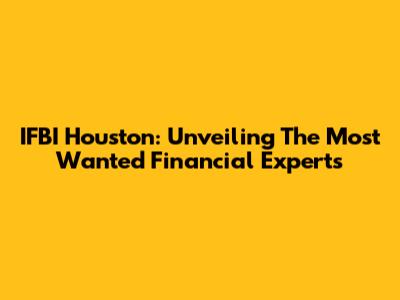 IFBI Houston: Unveiling The Most Wanted Financial Experts