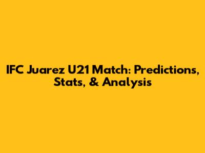 IFC Juarez U21 Match: Predictions, Stats, & Analysis
