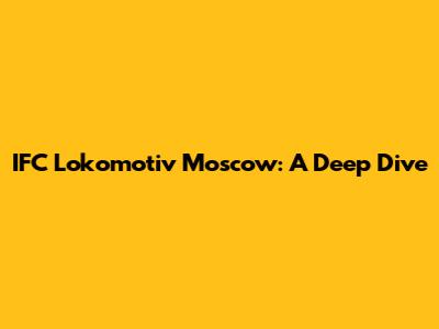 IFC Lokomotiv Moscow: A Deep Dive