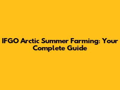 IFGO Arctic Summer Farming: Your Complete Guide