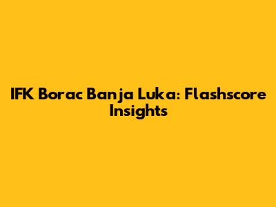 IFK Borac Banja Luka: Flashscore Insights