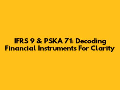 IFRS 9 & PSKA 71: Decoding Financial Instruments For Clarity