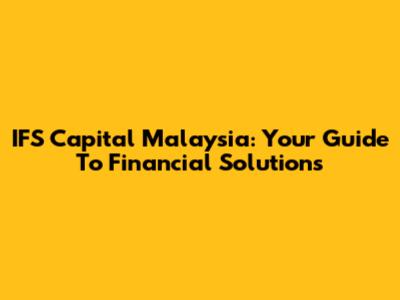 IFS Capital Malaysia: Your Guide To Financial Solutions