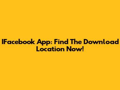 IFacebook App: Find The Download Location Now!