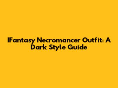 IFantasy Necromancer Outfit: A Dark Style Guide