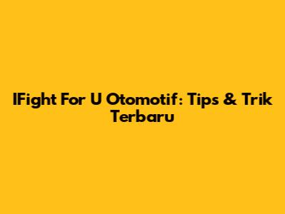 IFight For U Otomotif: Tips & Trik Terbaru
