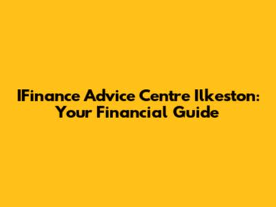 IFinance Advice Centre Ilkeston: Your Financial Guide