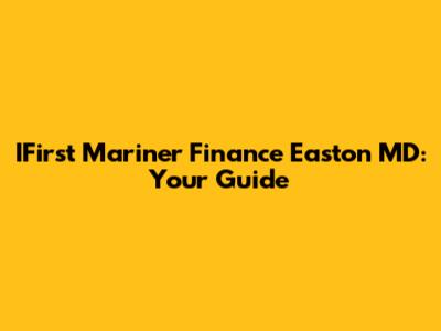 IFirst Mariner Finance Easton MD: Your Guide