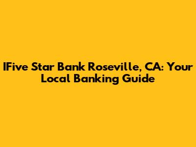 IFive Star Bank Roseville, CA: Your Local Banking Guide