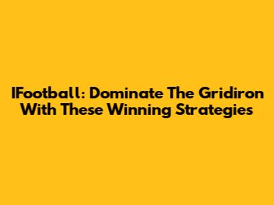 IFootball: Dominate The Gridiron With These Winning Strategies