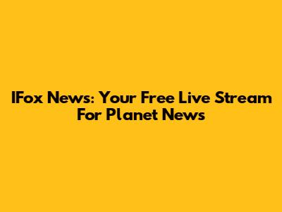 IFox News: Your Free Live Stream For Planet News