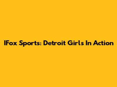 IFox Sports: Detroit Girls In Action