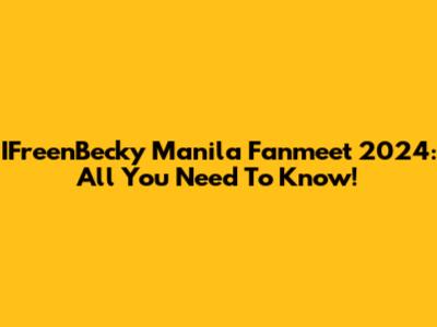 IFreenBecky Manila Fanmeet 2024: All You Need To Know!