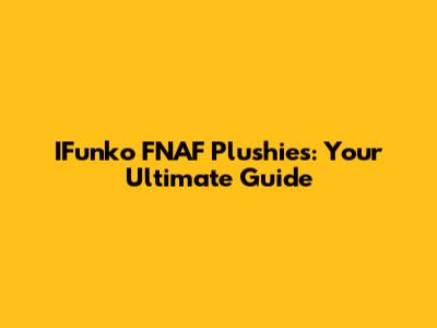 IFunko FNAF Plushies: Your Ultimate Guide