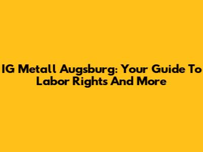 IG Metall Augsburg: Your Guide To Labor Rights And More