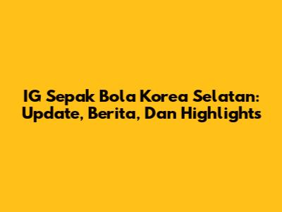 IG Sepak Bola Korea Selatan: Update, Berita, Dan Highlights