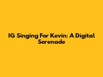 IG Singing For Kevin: A Digital Serenade