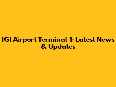 IGI Airport Terminal 1: Latest News & Updates