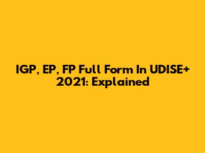 IGP, EP, FP Full Form In UDISE+ 2021: Explained