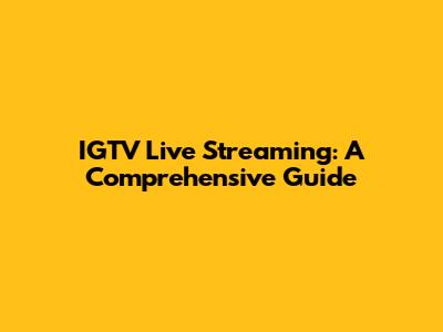 IGTV Live Streaming: A Comprehensive Guide