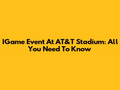IGame Event At AT&T Stadium: All You Need To Know