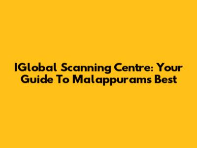 IGlobal Scanning Centre: Your Guide To Malappuram's Best