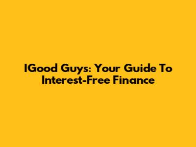 IGood Guys: Your Guide To Interest-Free Finance