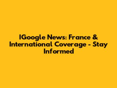 IGoogle News: France & International Coverage - Stay Informed
