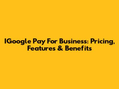 IGoogle Pay For Business: Pricing, Features & Benefits