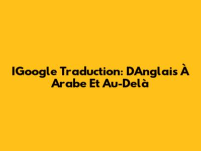 IGoogle Traduction: D'Anglais À Arabe Et Au-Delà