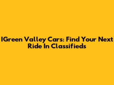 IGreen Valley Cars: Find Your Next Ride In Classifieds
