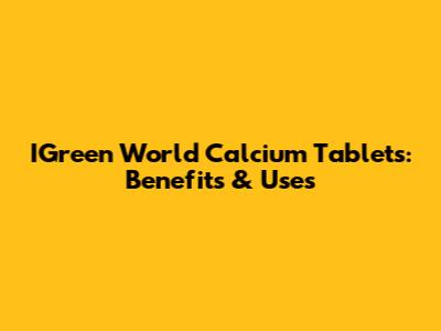 IGreen World Calcium Tablets: Benefits & Uses
