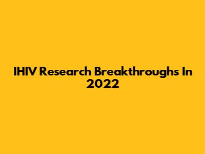 IHIV Research Breakthroughs In 2022