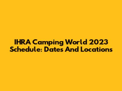 IHRA Camping World 2023 Schedule: Dates And Locations