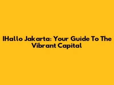 IHallo Jakarta: Your Guide To The Vibrant Capital