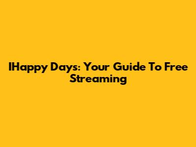IHappy Days: Your Guide To Free Streaming