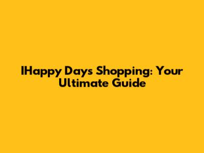 IHappy Days Shopping: Your Ultimate Guide