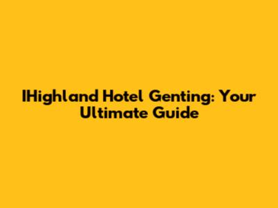 IHighland Hotel Genting: Your Ultimate Guide