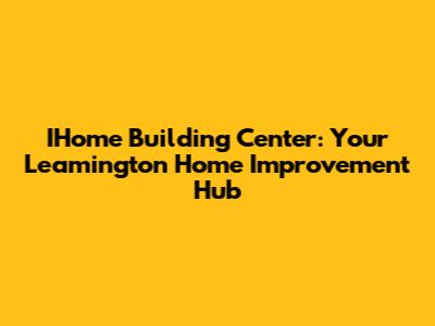 IHome Building Center: Your Leamington Home Improvement Hub