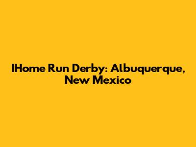 IHome Run Derby: Albuquerque, New Mexico