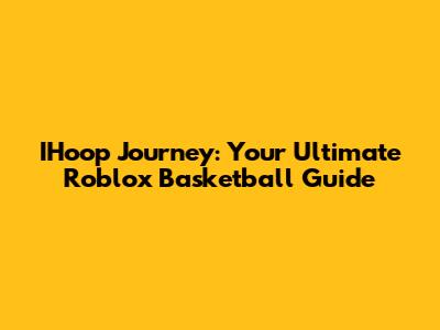 IHoop Journey: Your Ultimate Roblox Basketball Guide