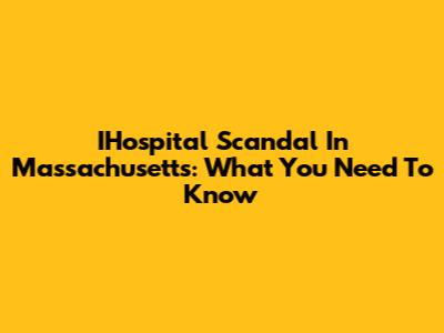 IHospital Scandal In Massachusetts: What You Need To Know