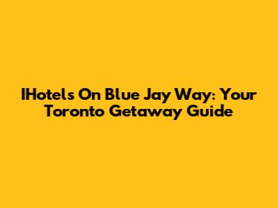 IHotels On Blue Jay Way: Your Toronto Getaway Guide