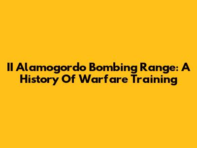 II Alamogordo Bombing Range: A History Of Warfare Training