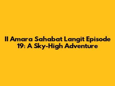II Amara Sahabat Langit Episode 19: A Sky-High Adventure