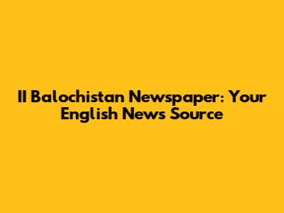 II Balochistan Newspaper: Your English News Source