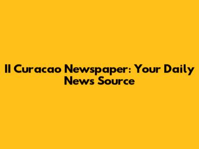 II Curacao Newspaper: Your Daily News Source